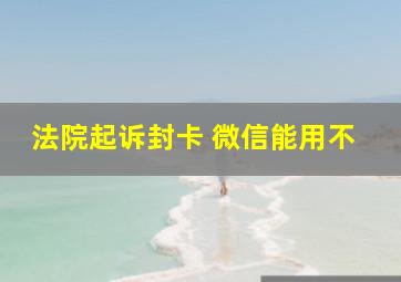 法院起诉封卡 微信能用不